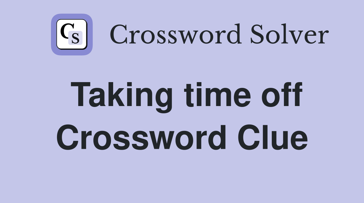 Taking time off Crossword Clue