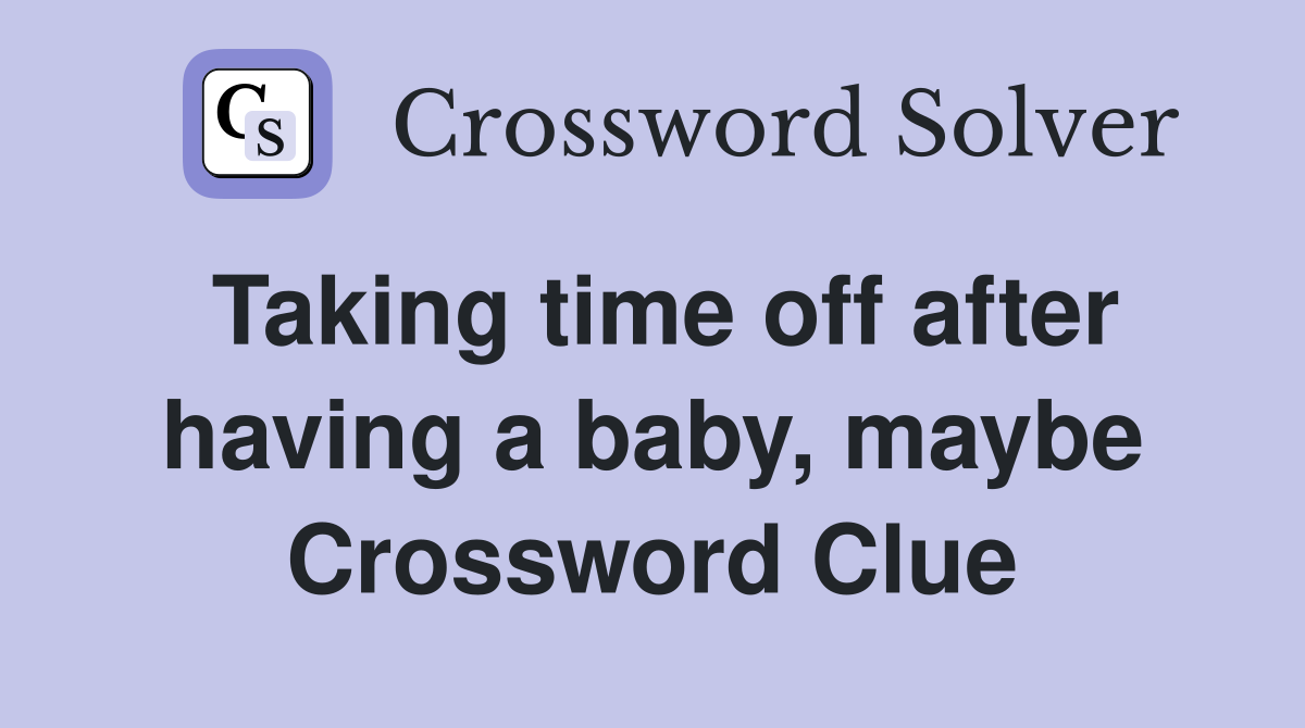 Taking time off after having a baby, maybe Crossword Clue
