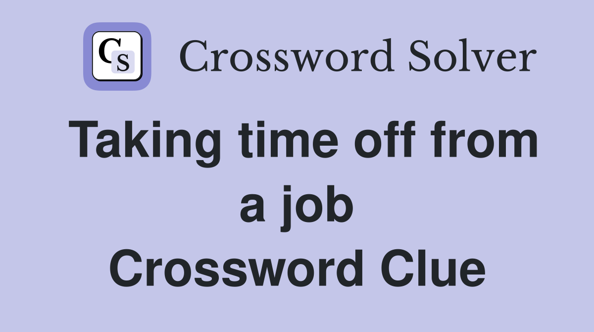 Taking time off from a job Crossword Clue