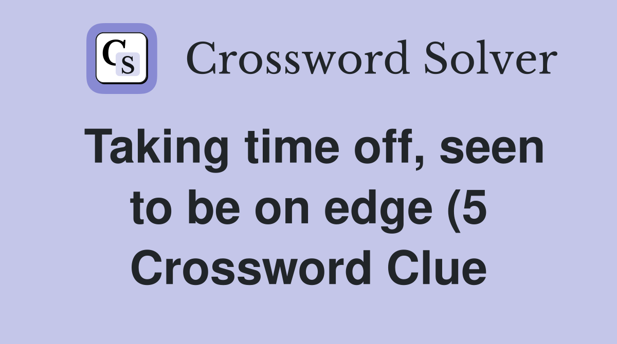 Taking time off seen to be on edge (5) Crossword Clue Answers Taking time off seen to be on edge (5) Crossword Clue Answers