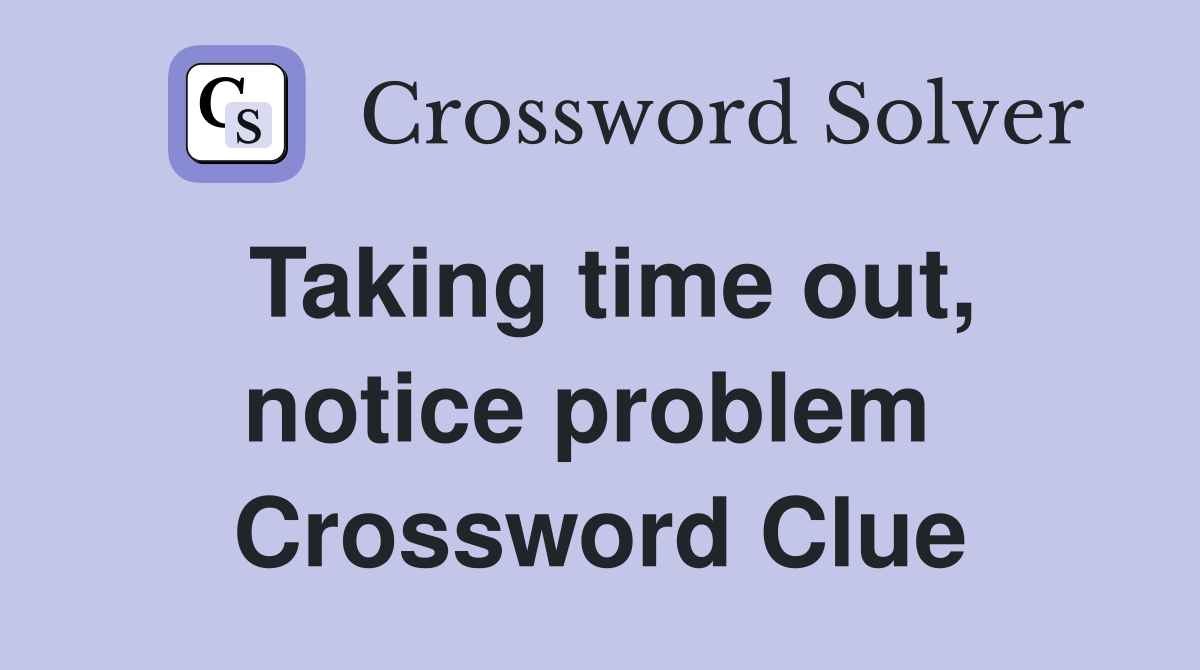 Taking time out, notice problem  Crossword Clue