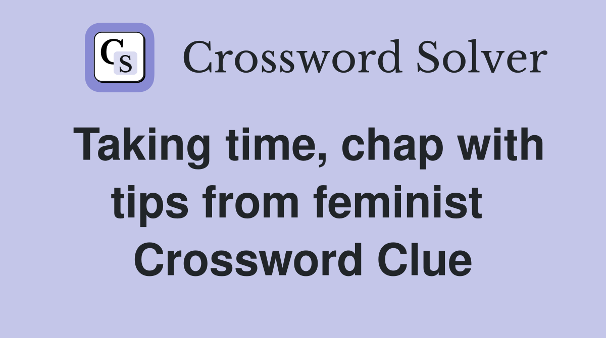 Taking time, chap with tips from feminist  Crossword Clue