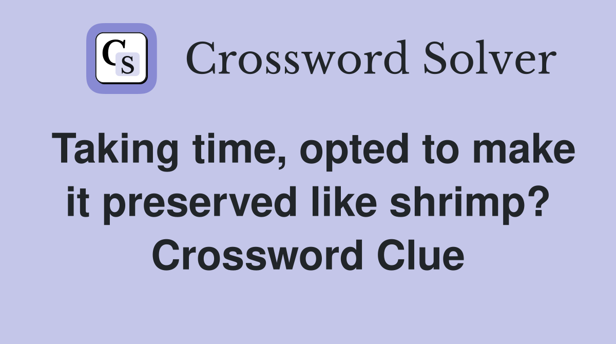 Taking time, opted to make it preserved like shrimp? Crossword Clue