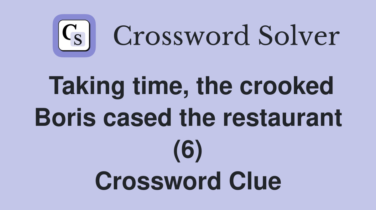 Taking time, the crooked Boris cased the restaurant (6) Crossword Clue
