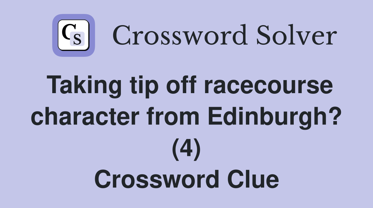 Taking tip off racecourse character from Edinburgh? (4) Crossword Clue