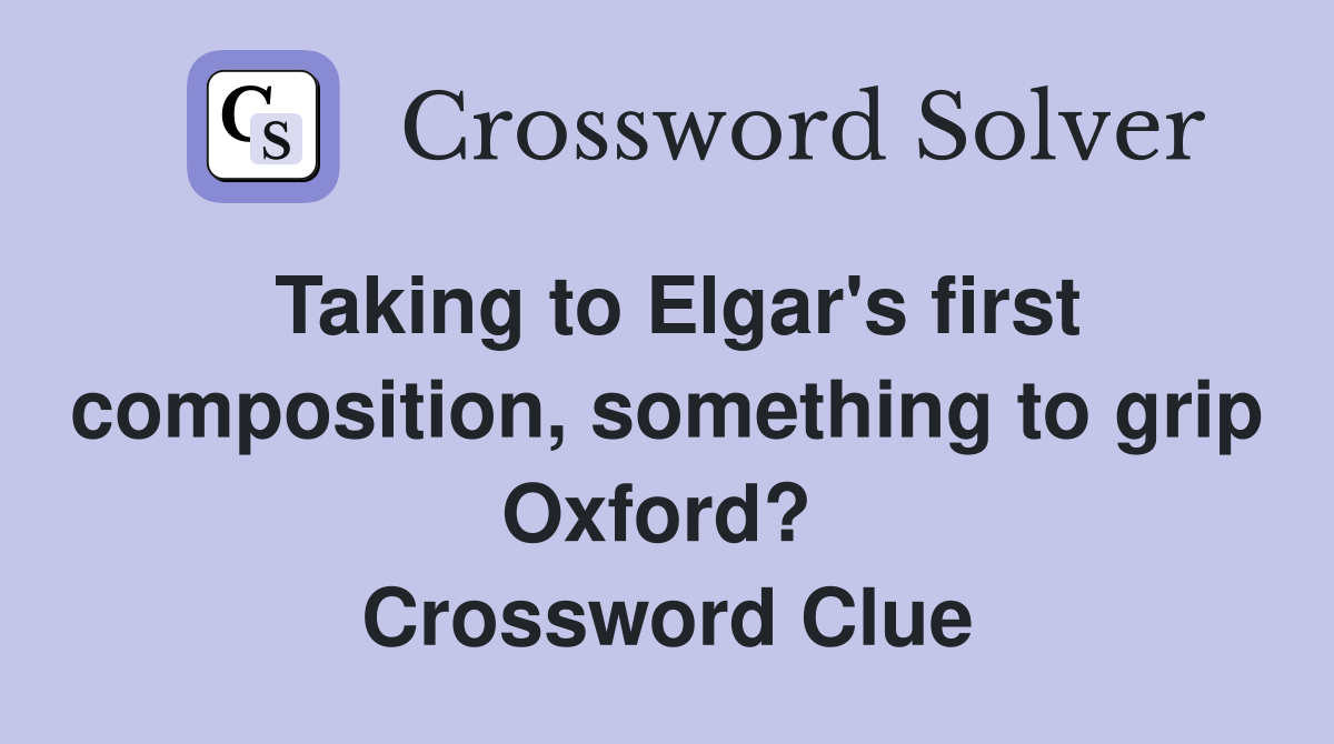 Taking to Elgar's first composition, something to grip Oxford?  Crossword Clue