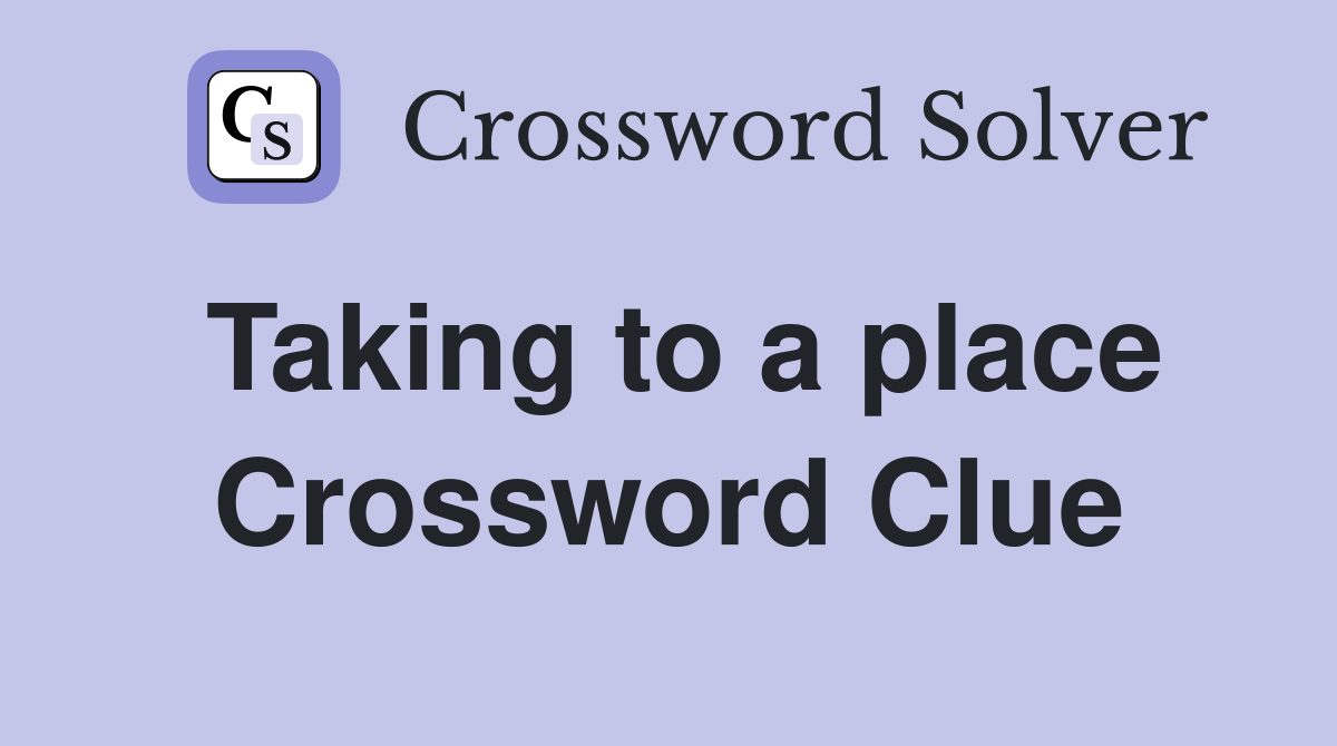 Taking to a place Crossword Clue