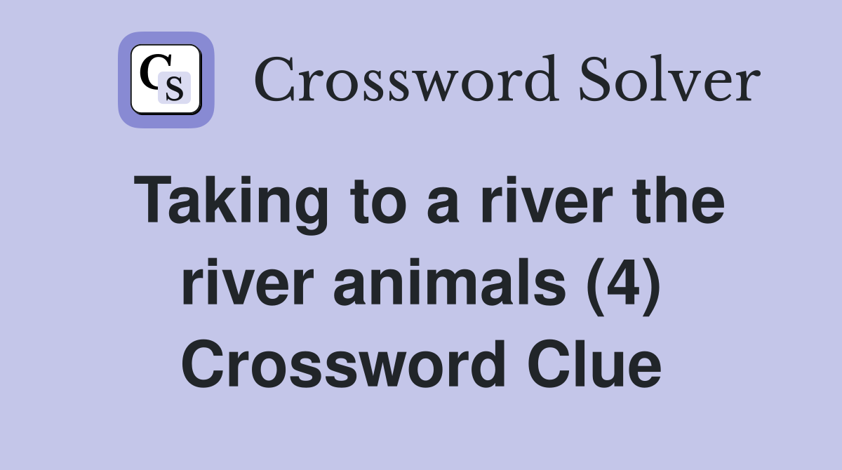 Taking to a river the river animals (4) Crossword Clue