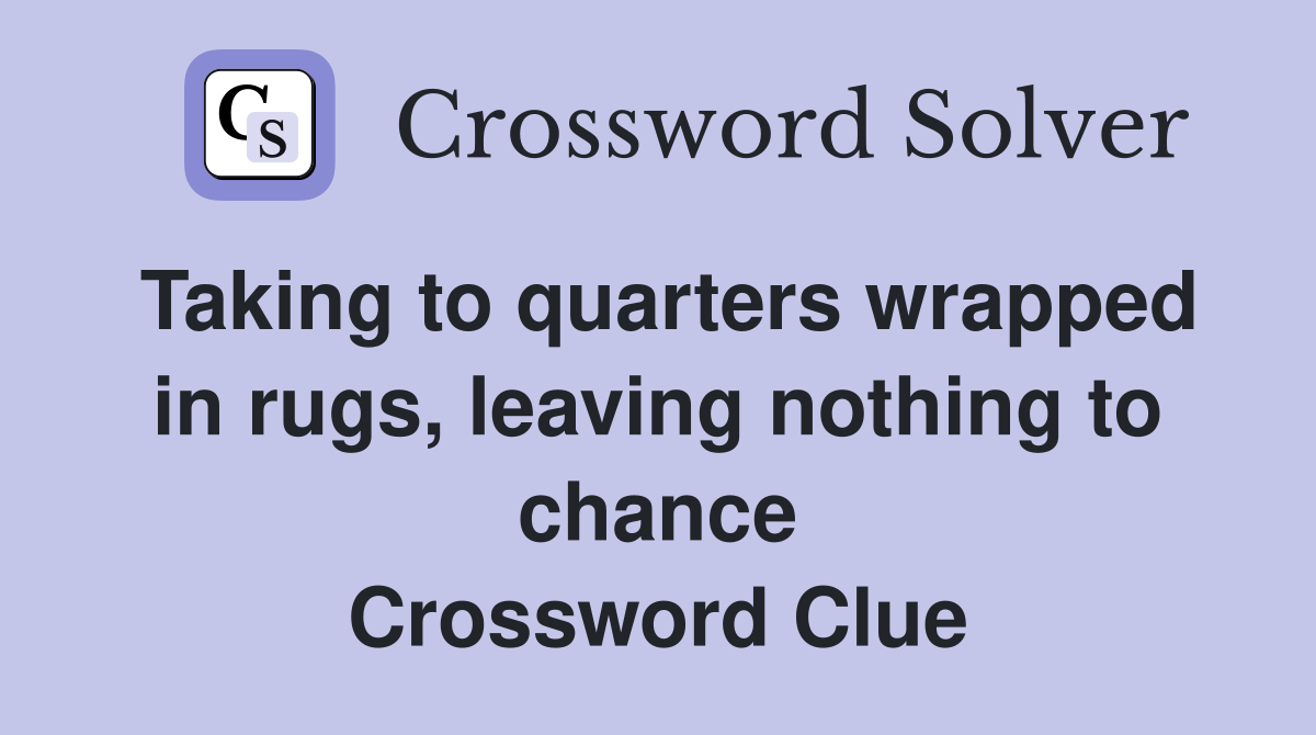 Taking to quarters wrapped in rugs, leaving nothing to chance Crossword Clue