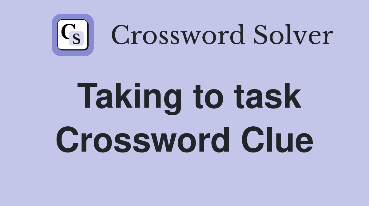 Taking to task Crossword Clue