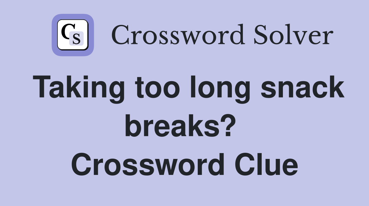Taking too long snack breaks?  Crossword Clue