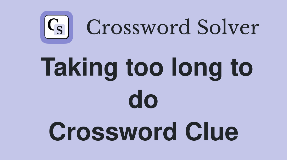 Taking too long to do Crossword Clue