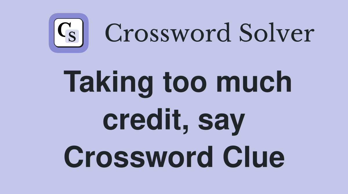 Taking too much credit, say Crossword Clue