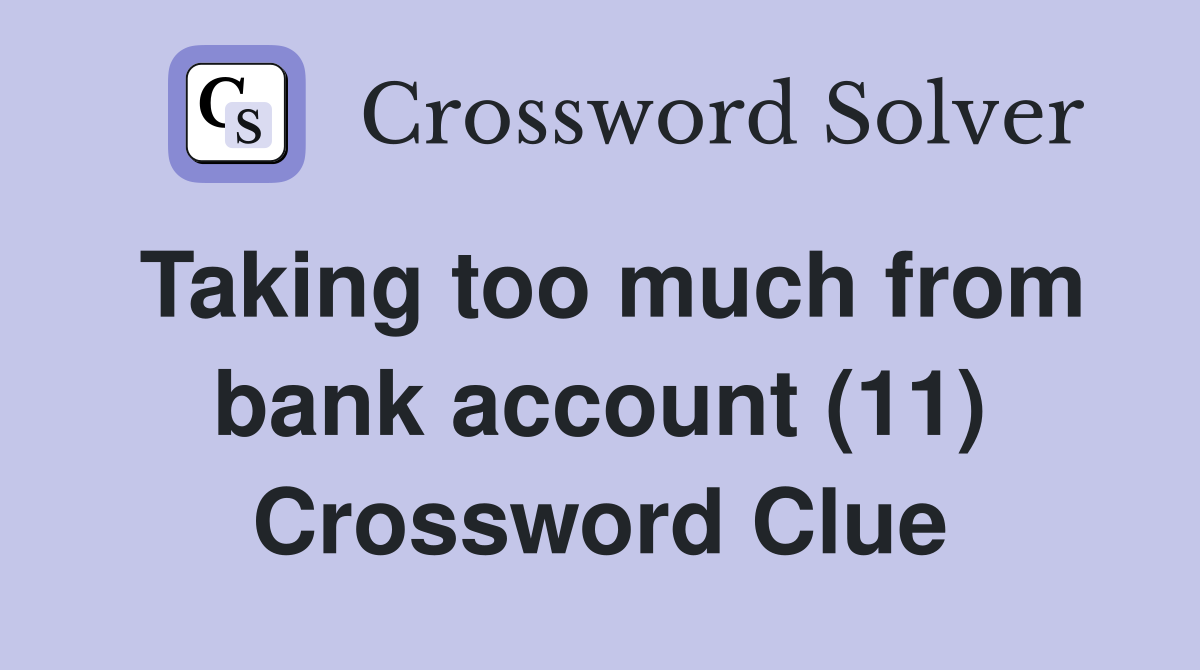Taking too much from bank account (11) Crossword Clue