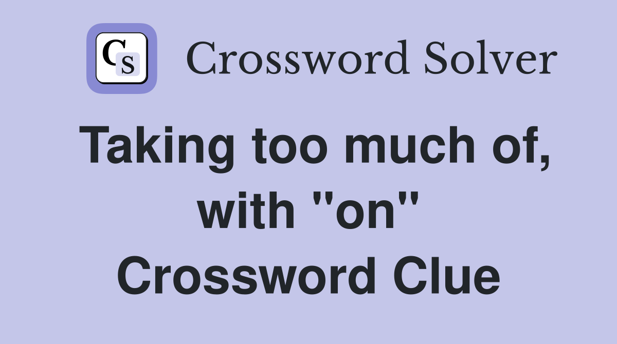 Taking too much of, with "on" Crossword Clue