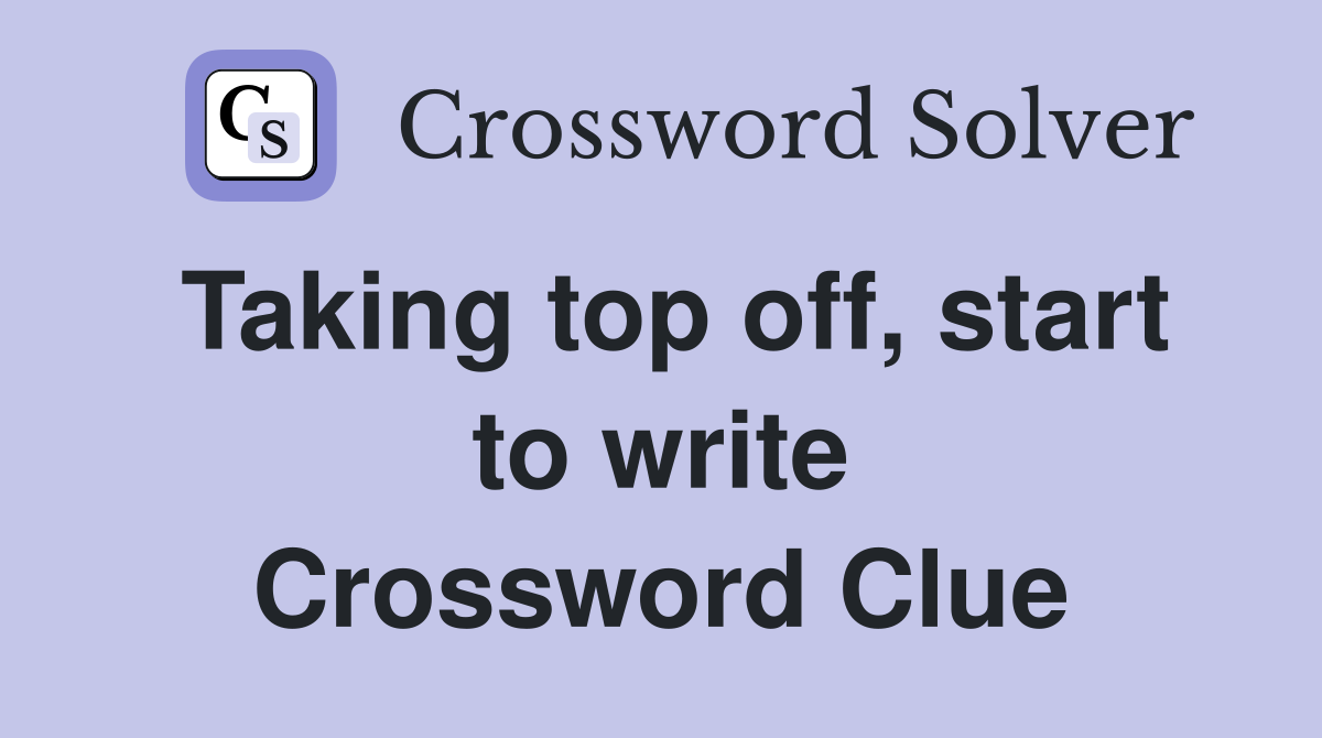 Taking top off, start to write Crossword Clue