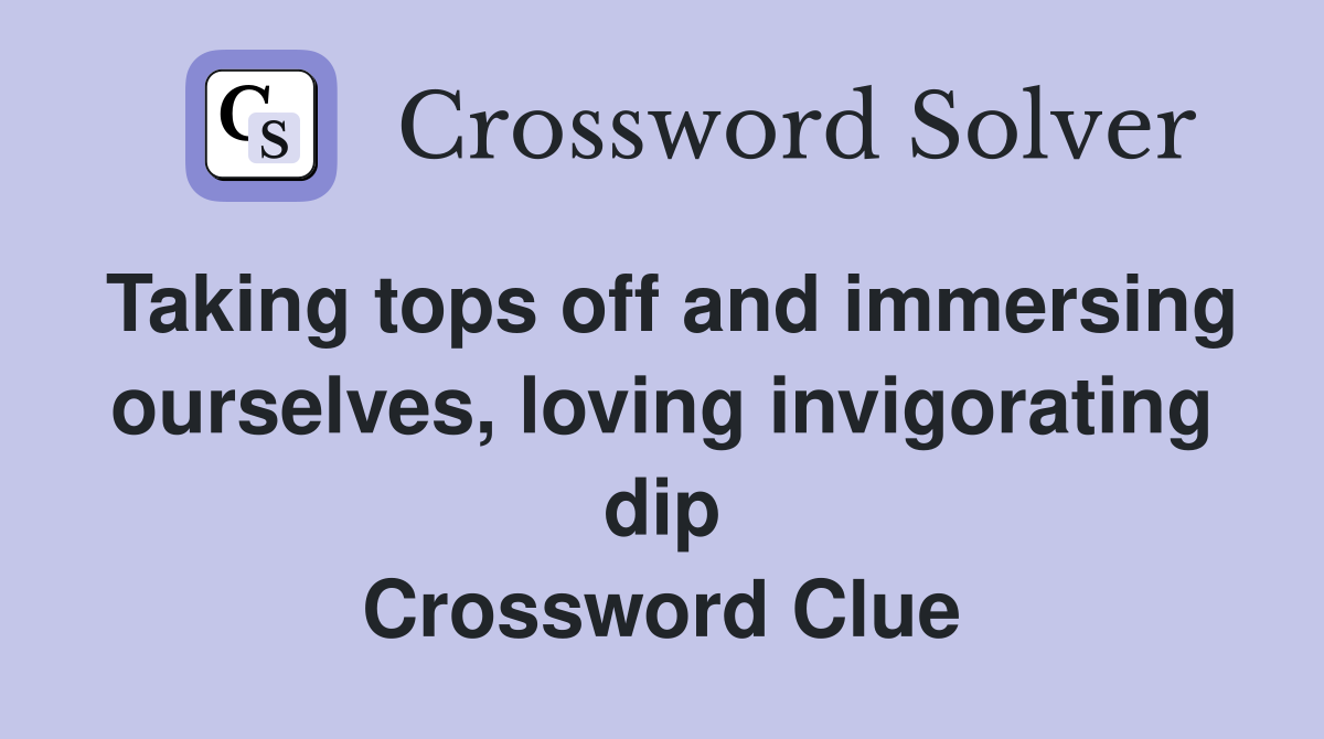 Taking tops off and immersing ourselves, loving invigorating dip Crossword Clue