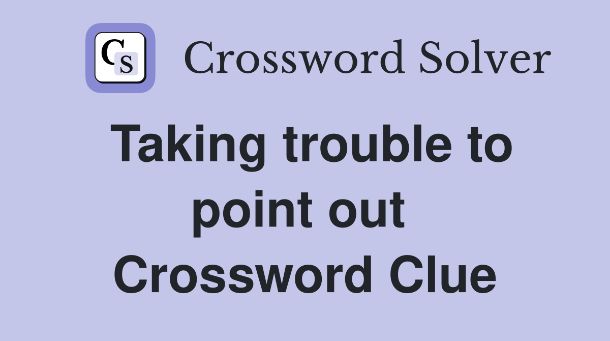 Taking trouble to point out  Crossword Clue