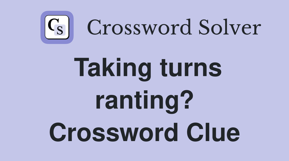 Taking turns ranting? Crossword Clue