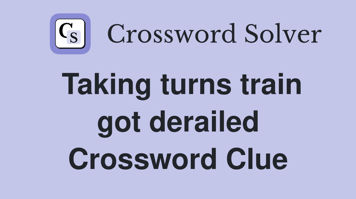 Taking turns train got derailed Crossword Clue