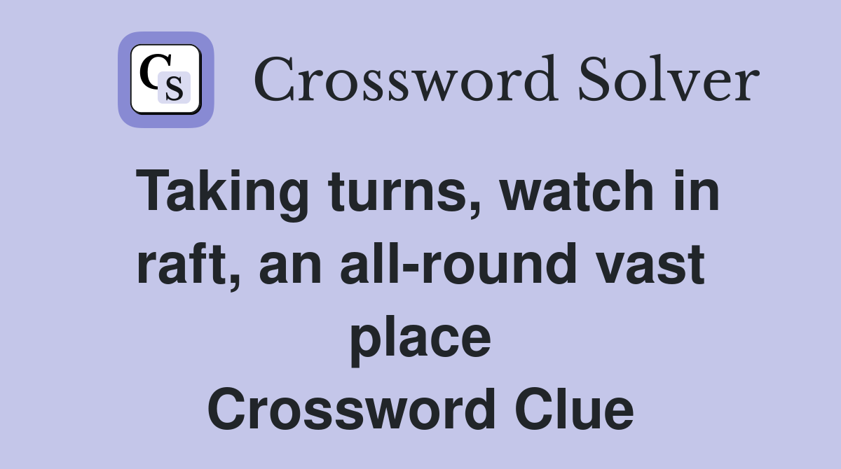 Taking turns, watch in raft, an all-round vast place Crossword Clue