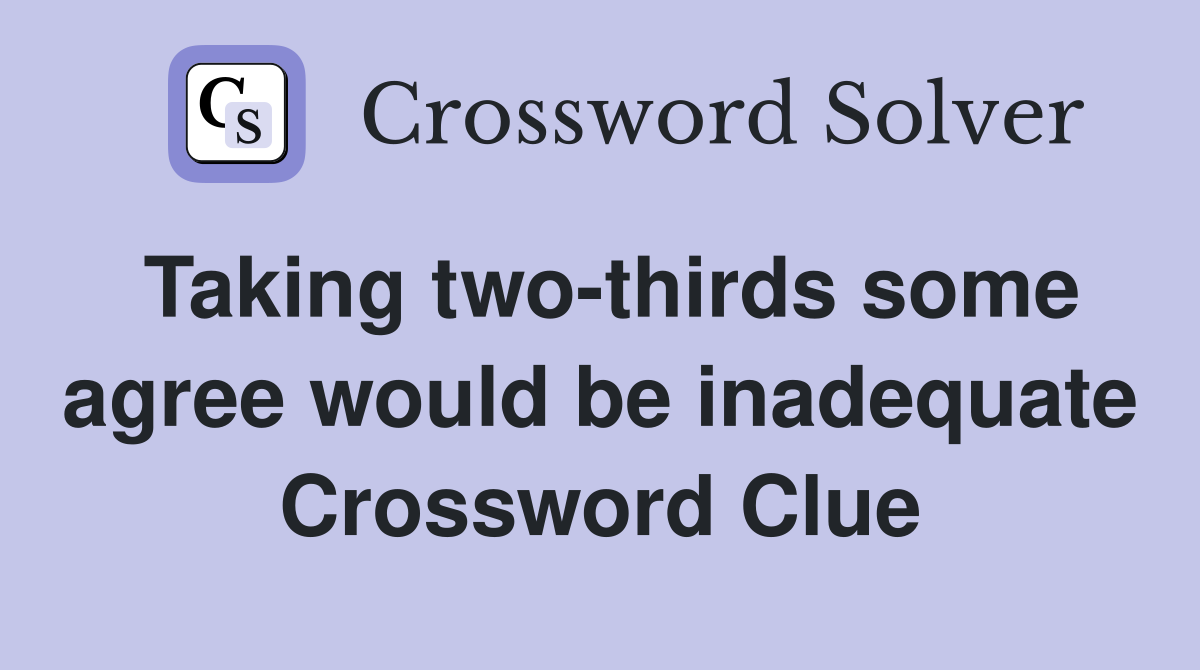 Taking two-thirds some agree would be inadequate Crossword Clue