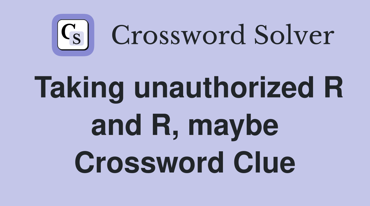 Taking unauthorized R and R, maybe Crossword Clue