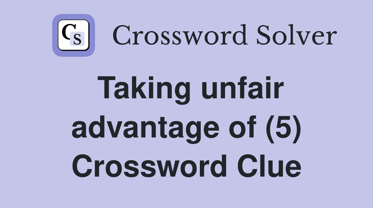 Taking unfair advantage of (5) Crossword Clue