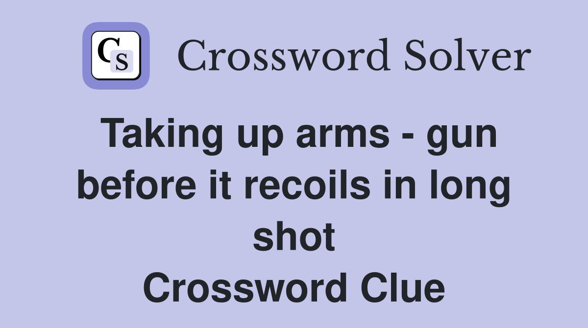 Taking up arms - gun before it recoils in long shot Crossword Clue