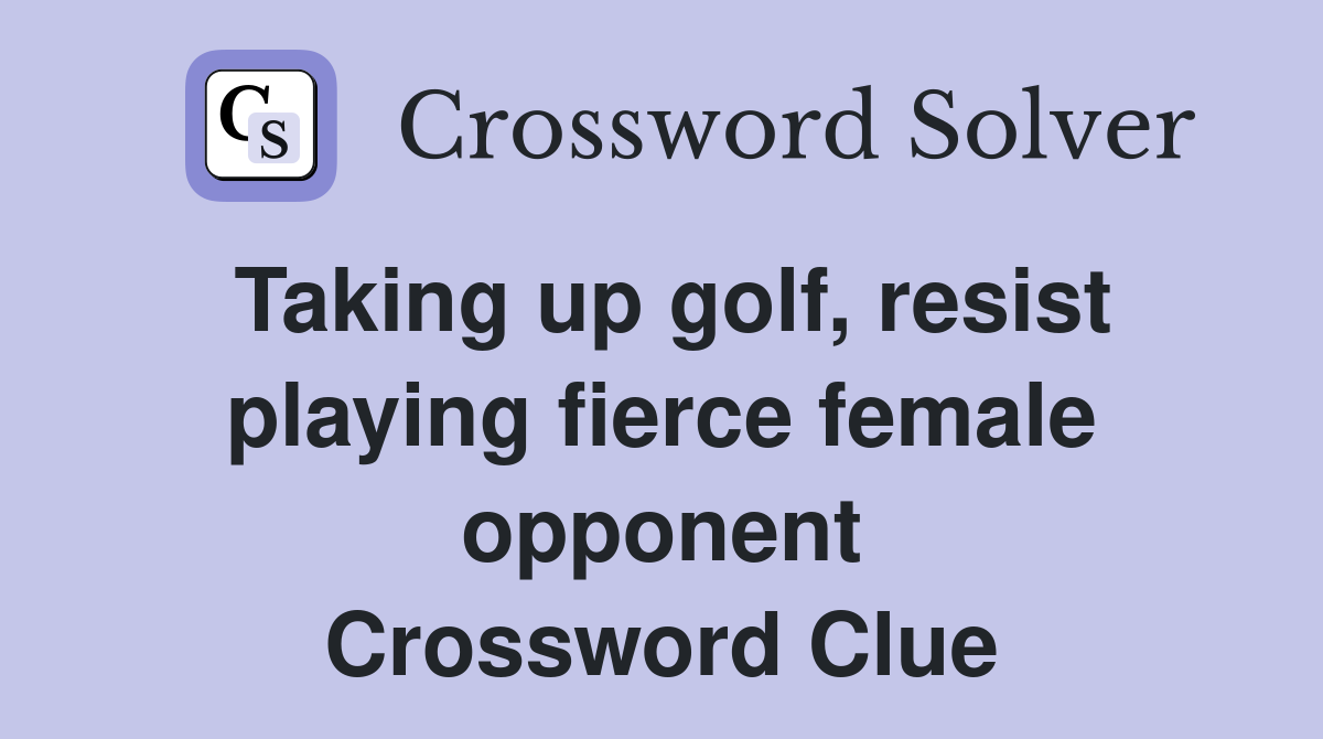 Taking up golf, resist playing fierce female opponent Crossword Clue