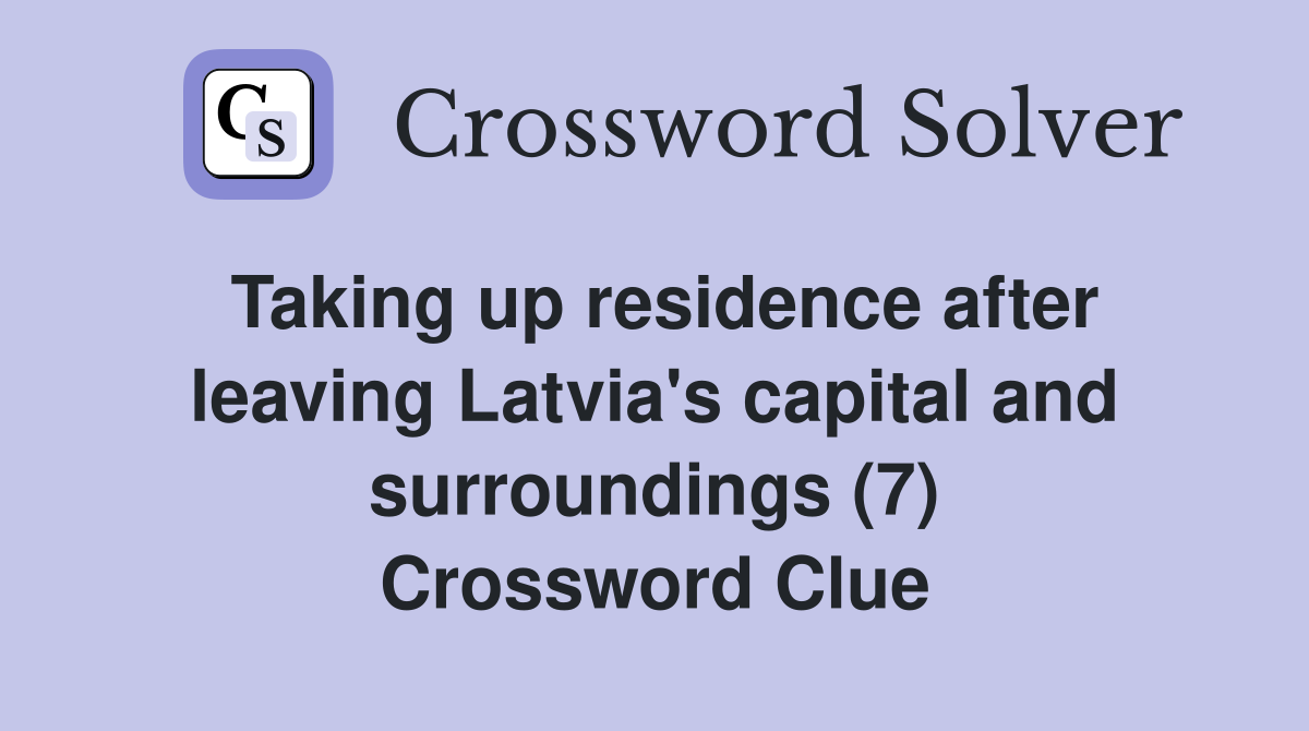 Taking up residence after leaving Latvia's capital and surroundings (7) Crossword Clue