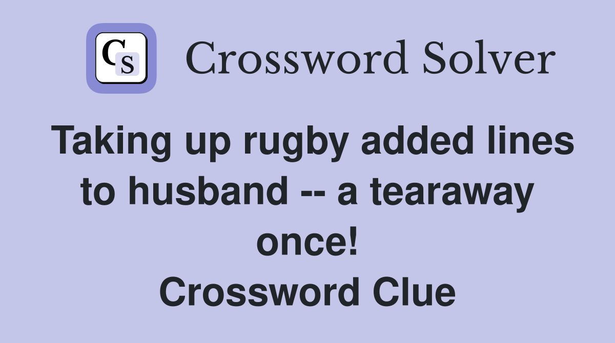 Taking up rugby added lines to husband -- a tearaway once! Crossword Clue