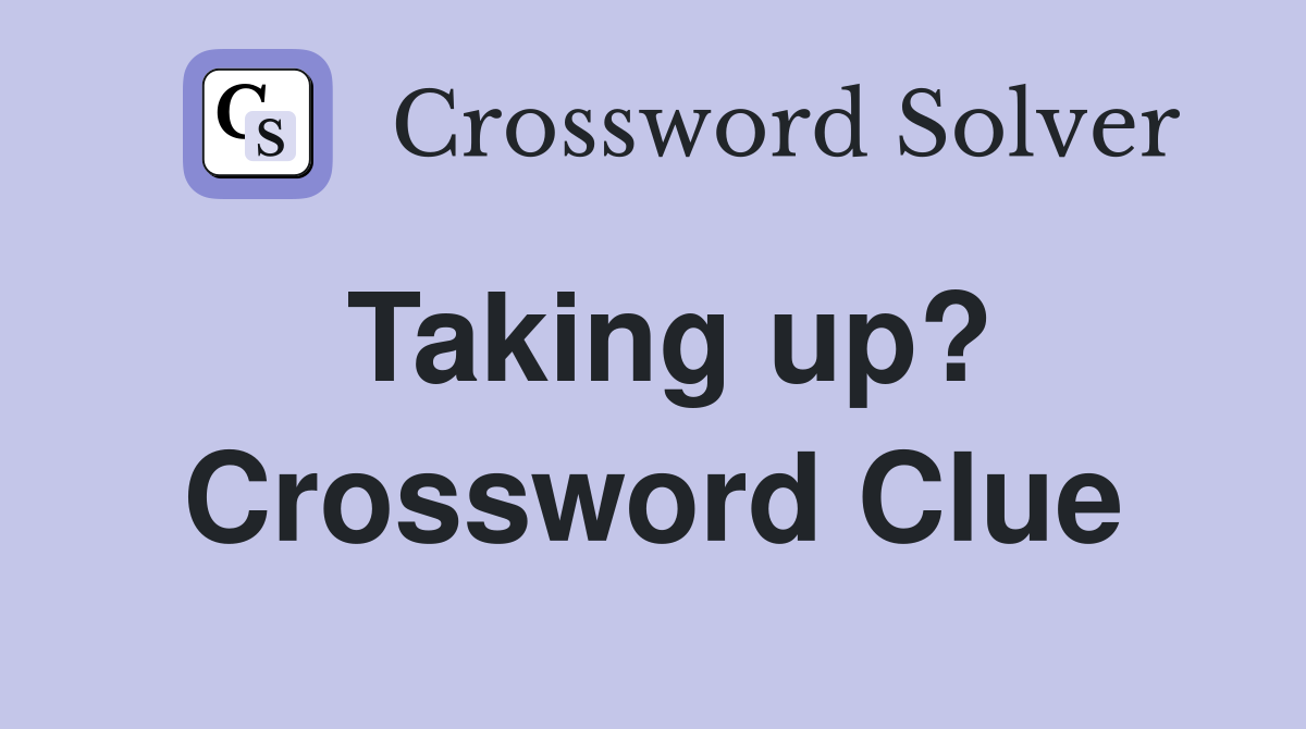 Taking up? Crossword Clue