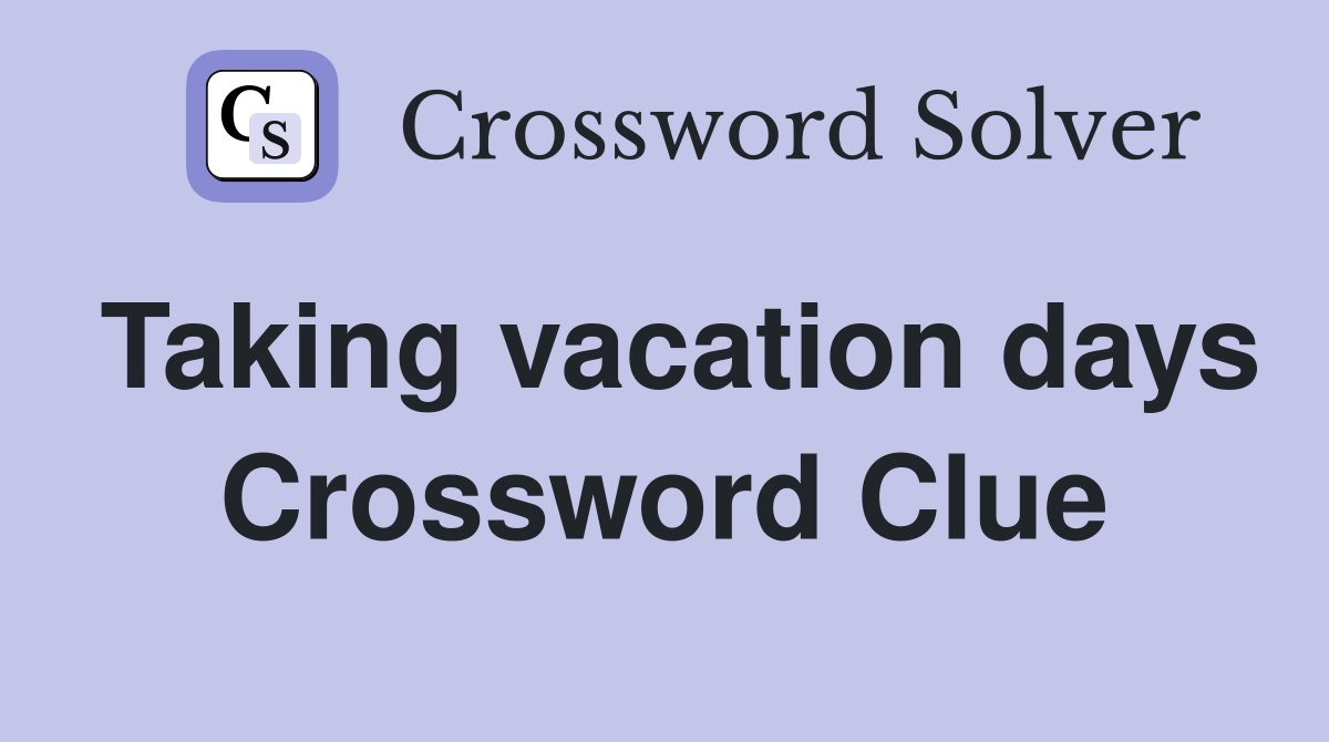 Taking vacation days Crossword Clue
