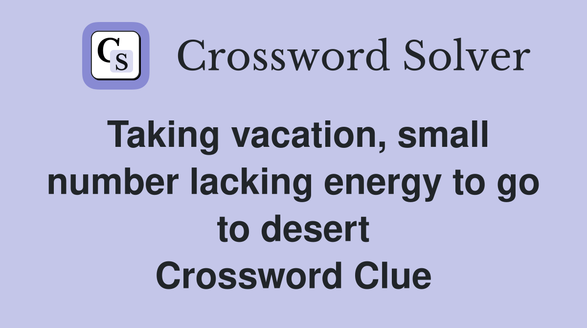Taking vacation, small number lacking energy to go to desert Crossword Clue