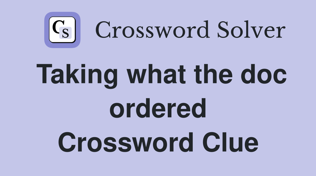 Taking what the doc ordered Crossword Clue