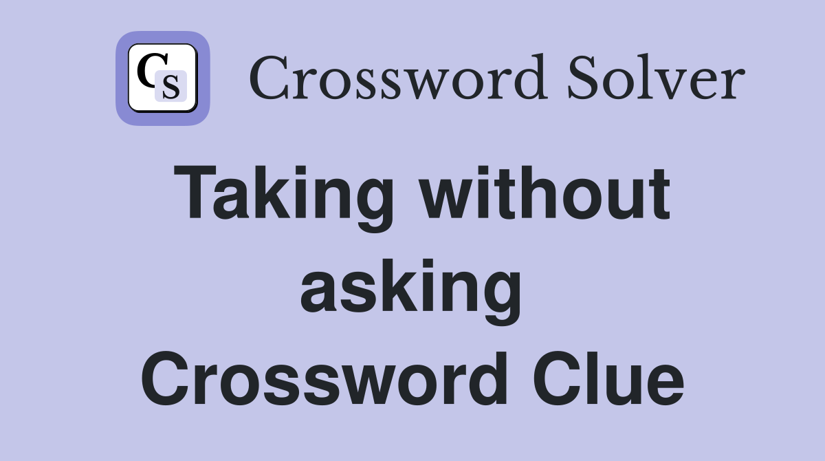 Taking without asking Crossword Clue