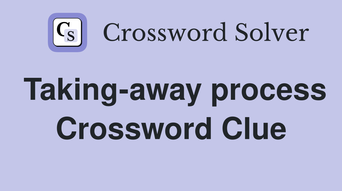 Taking-away process Crossword Clue
