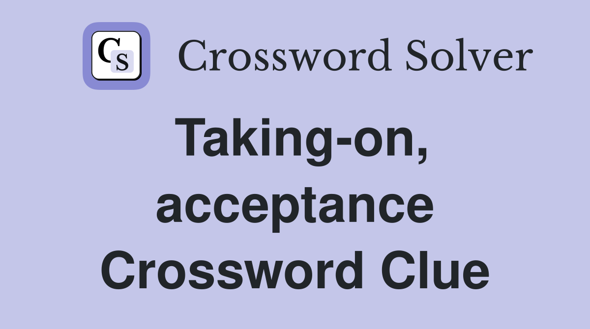 Taking-on, acceptance Crossword Clue