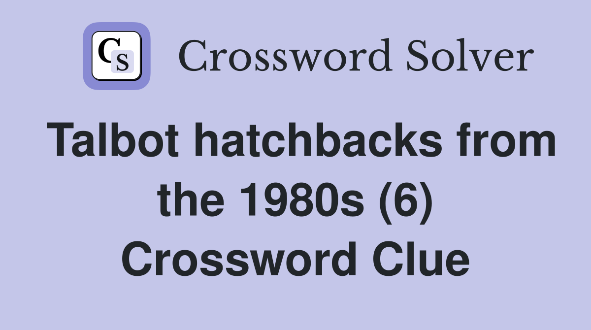 Talbot hatchbacks from the 1980s (6) Crossword Clue