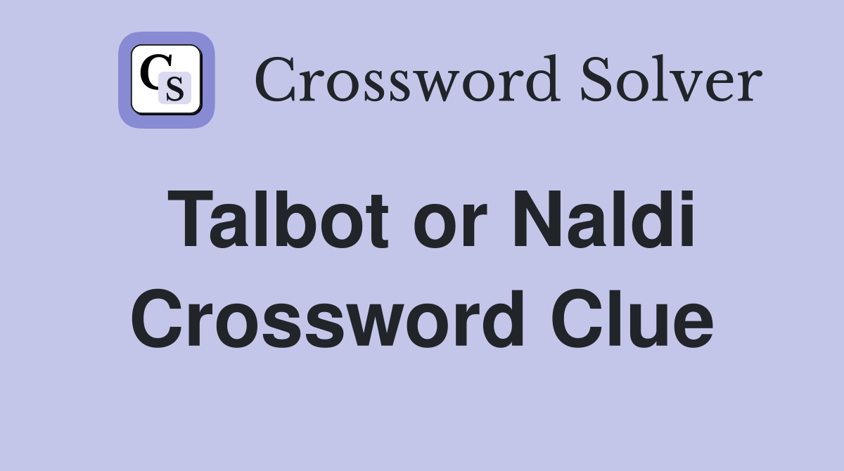 Talbot or Naldi Crossword Clue