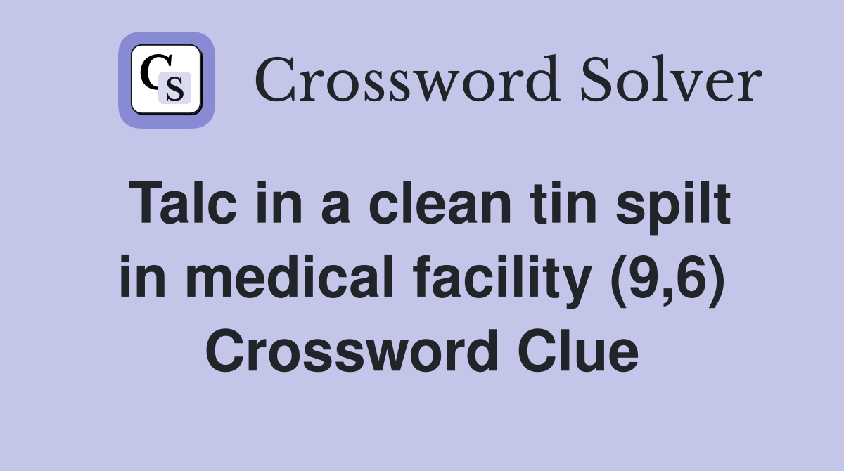 Talc in a clean tin spilt in medical facility (9,6) Crossword Clue