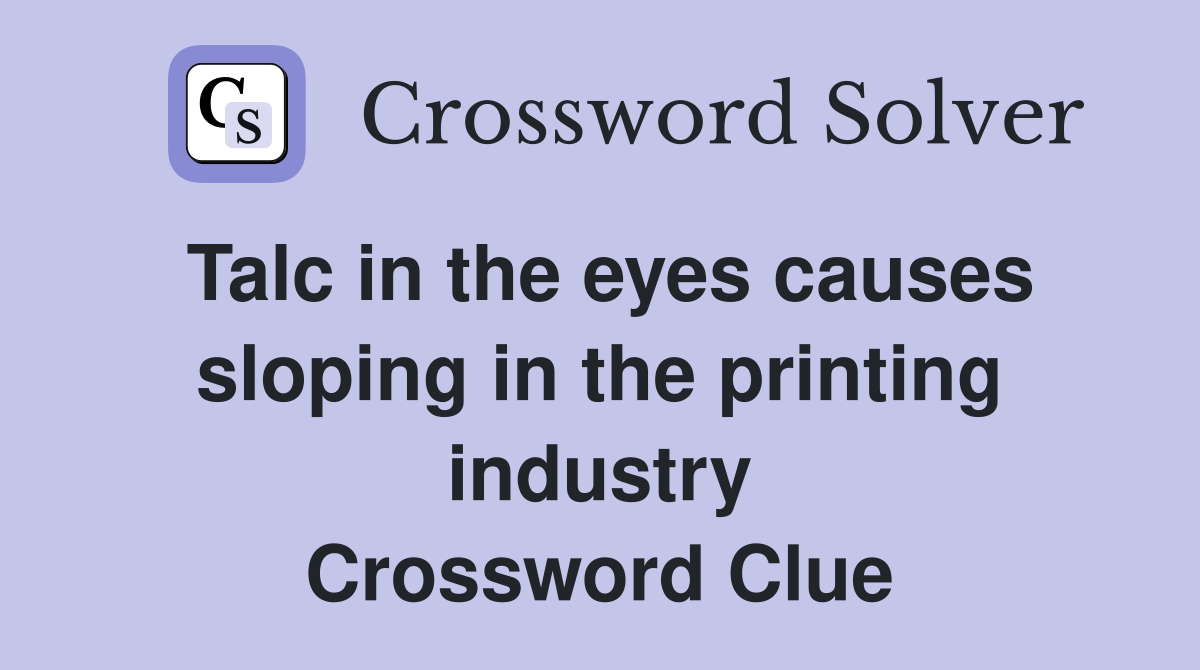 Talc in the eyes causes sloping in the printing industry Crossword Clue