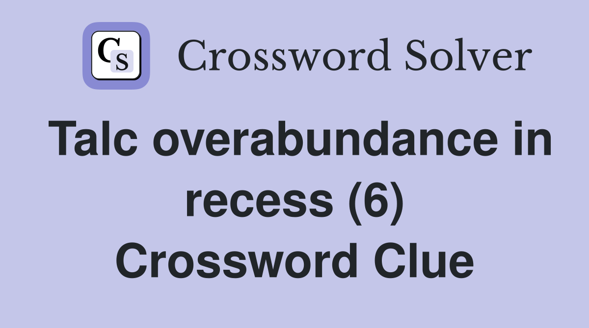 Talc overabundance in recess (6) Crossword Clue