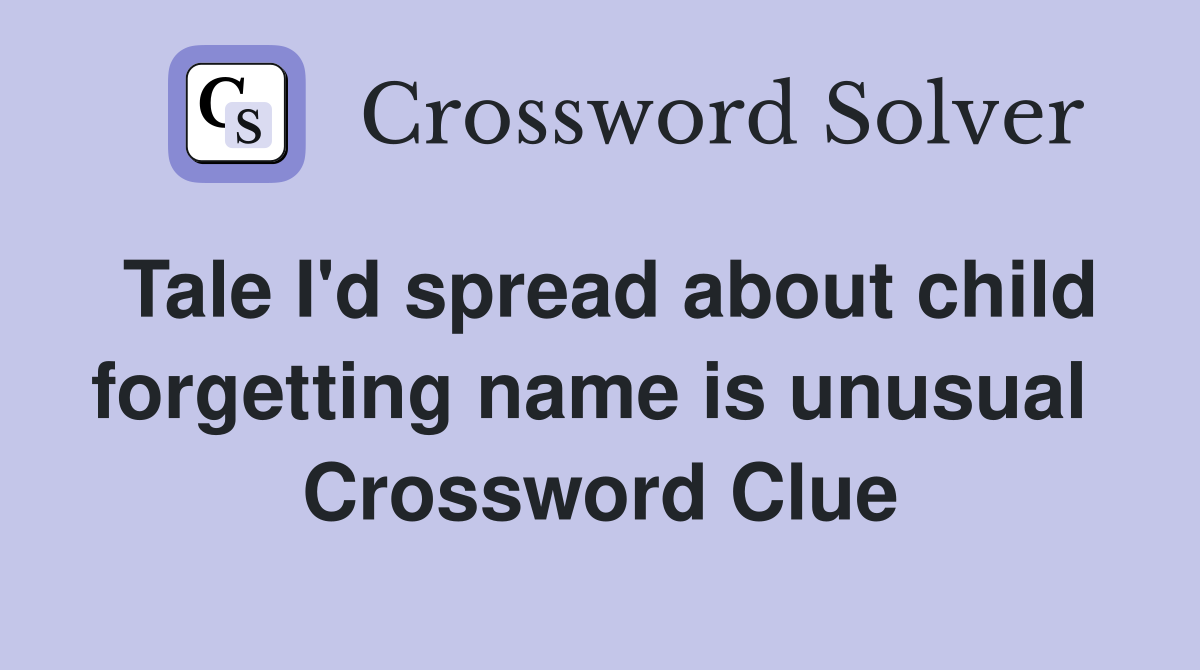 Tale I'd spread about child forgetting name is unusual  Crossword Clue