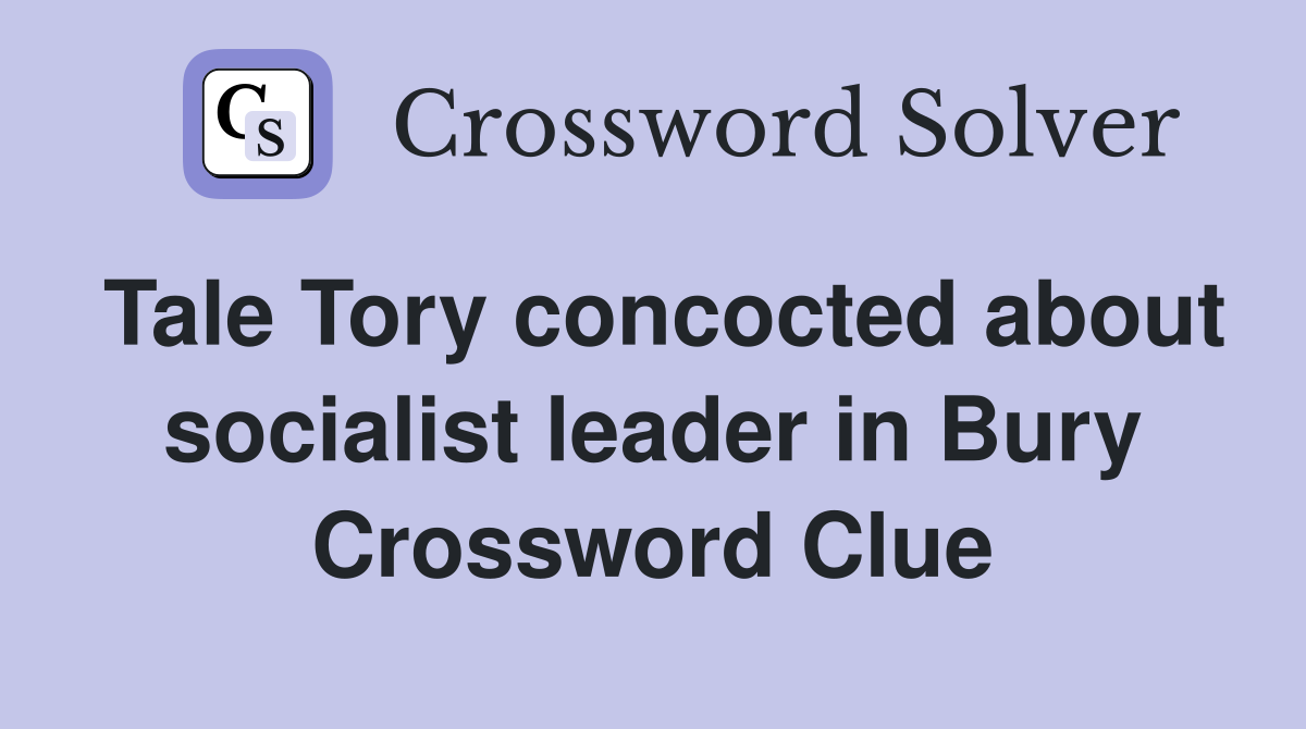 Tale Tory concocted about socialist leader in Bury Crossword Clue