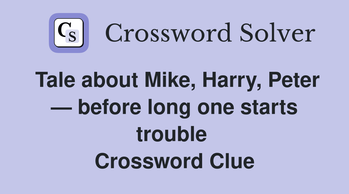 Tale about Mike, Harry, Peter — before long one starts trouble  Crossword Clue