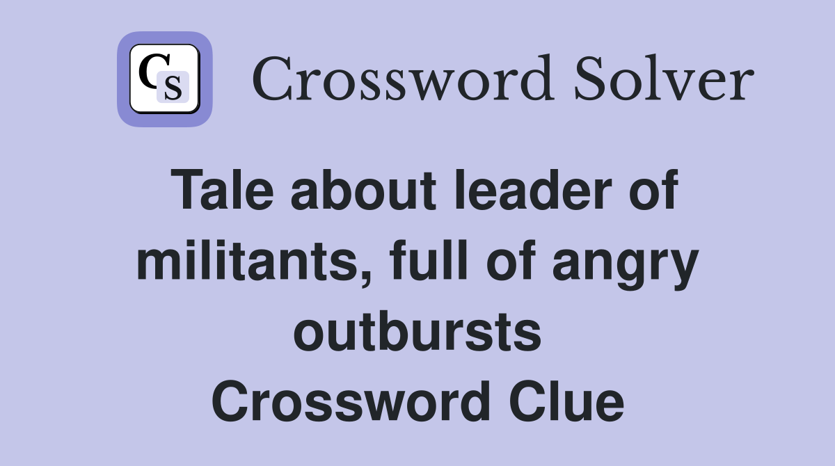 Tale about leader of militants, full of angry outbursts Crossword Clue
