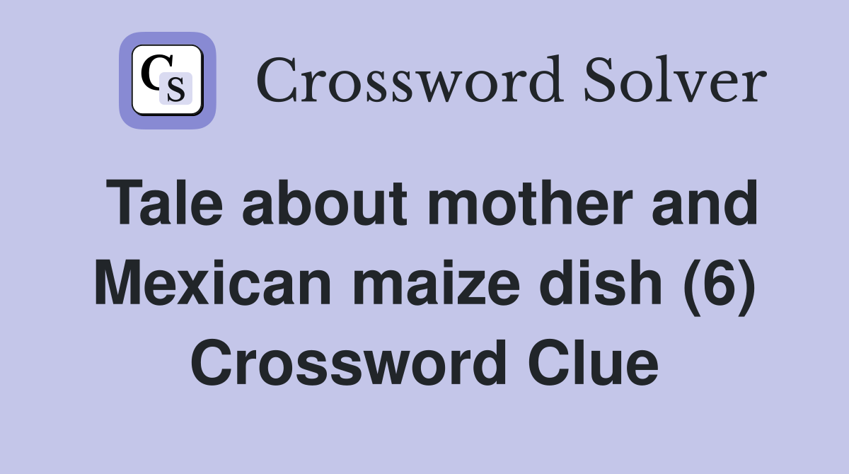 Tale about mother and Mexican maize dish (6) Crossword Clue