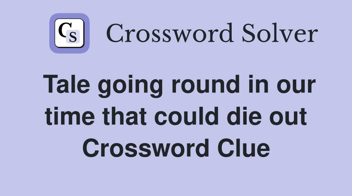 Tale going round in our time that could die out Crossword Clue